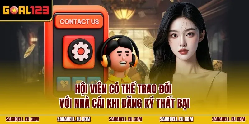 Hội viên có thể trao đổi với nhà cái khi đăng ký thất bại