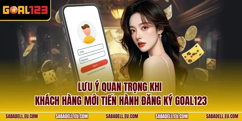 Lưu ý quan trọng khi khách hàng mới tiến hành đăng ký GOAL123